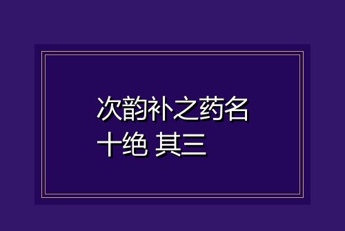 次韵补之药名十绝 其三