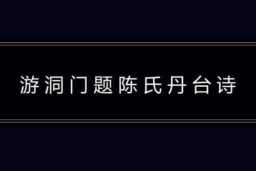 游洞门题陈氏丹台诗