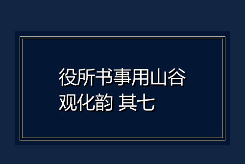 役所书事用山谷观化韵 其七