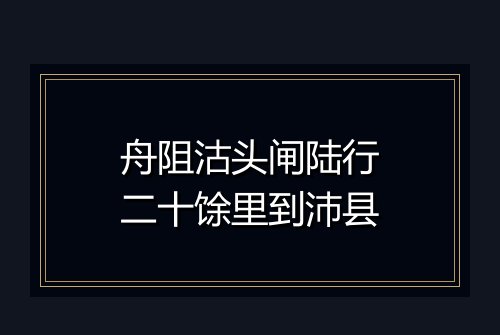 舟阻沽头闸陆行二十馀里到沛县