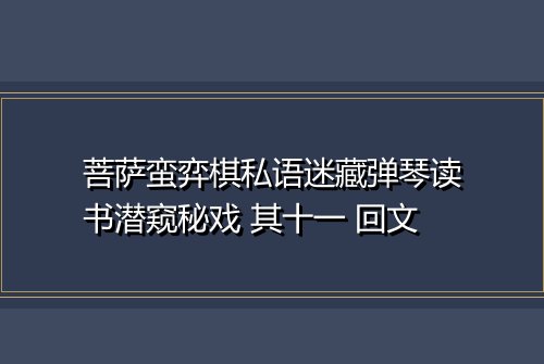 菩萨蛮弈棋私语迷藏弹琴读书潜窥秘戏 其十一 回文