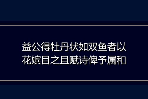 益公得牡丹状如双鱼者以花嫔目之且赋诗俾予属和