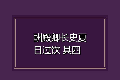 酬殿卿长史夏日过饮 其四