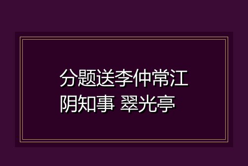 分题送李仲常江阴知事 翠光亭