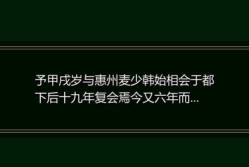 予甲戌岁与惠州麦少韩始相会于都下后十九年复会焉今又六年而少韩见予益勤将东归为诗四章以别 其一