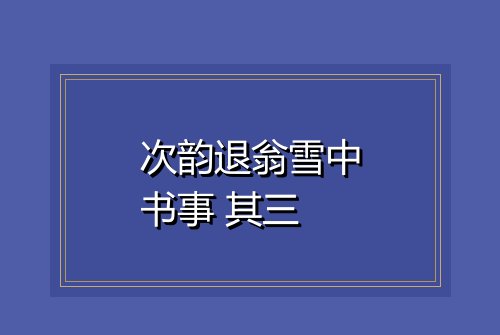 次韵退翁雪中书事 其三