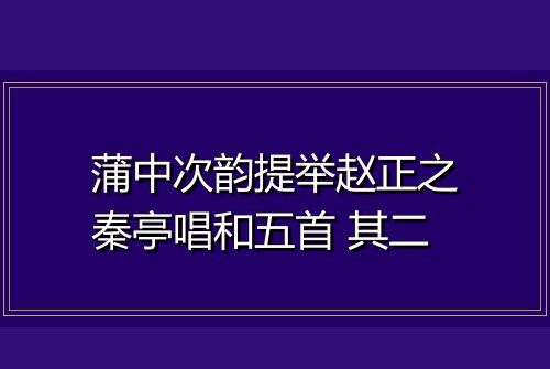 蒲中次韵提举赵正之秦亭唱和五首 其二