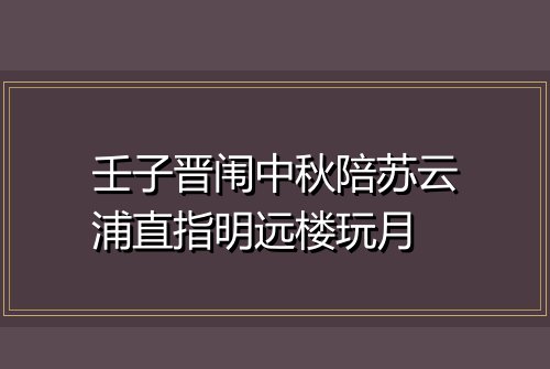 壬子晋闱中秋陪苏云浦直指明远楼玩月