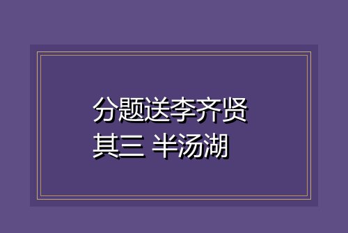 分题送李齐贤 其三 半汤湖