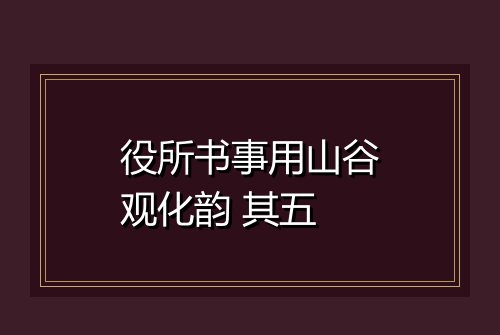 役所书事用山谷观化韵 其五