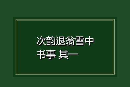 次韵退翁雪中书事 其一