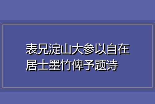 表兄淀山大参以自在居士墨竹俾予题诗