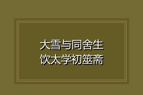 大雪与同舍生饮太学初筮斋