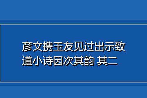 彦文携玉友见过出示致道小诗因次其韵 其二
