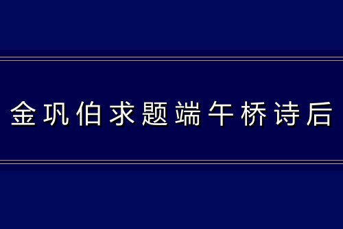 金巩伯求题端午桥诗后