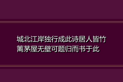 城北江岸独行成此诗居人皆竹篱茅屋无壁可题归而书于此