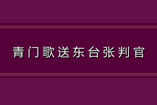 青门歌送东台张判官