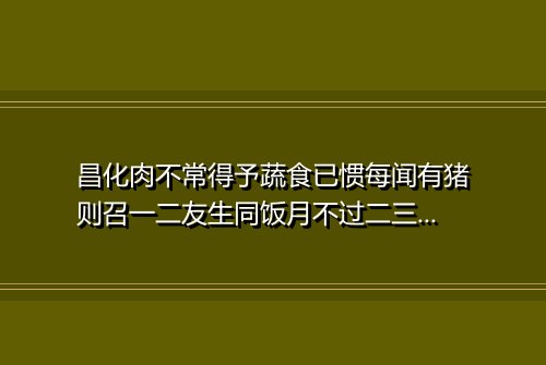 昌化肉不常得予蔬食已惯每闻有猪则召一二友生同饭月不过二三四月二日闻有猪亟令召三职事