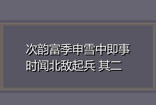 次韵富季申雪中即事时闻北敌起兵 其二