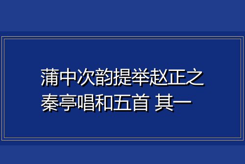 蒲中次韵提举赵正之秦亭唱和五首 其一