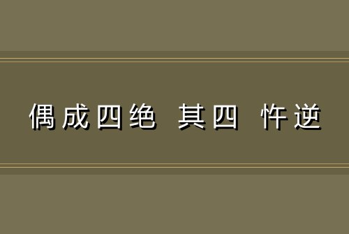 偶成四绝 其四 忤逆