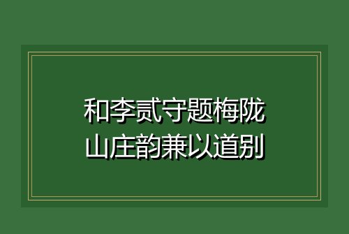 和李贰守题梅陇山庄韵兼以道别