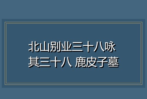 北山别业三十八咏 其三十八 鹿皮子墓