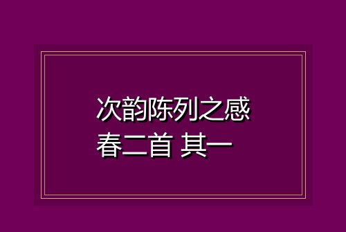 次韵陈列之感春二首 其一