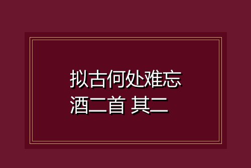 拟古何处难忘酒二首 其二