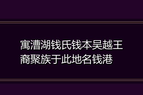 寓漕湖钱氏钱本吴越王裔聚族于此地名钱港