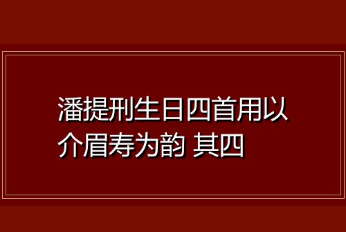 潘提刑生日四首用以介眉寿为韵 其四