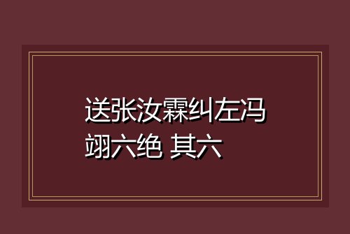 送张汝霖纠左冯翊六绝 其六