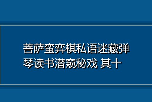 菩萨蛮弈棋私语迷藏弹琴读书潜窥秘戏 其十