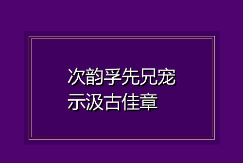 次韵孚先兄宠示汲古佳章