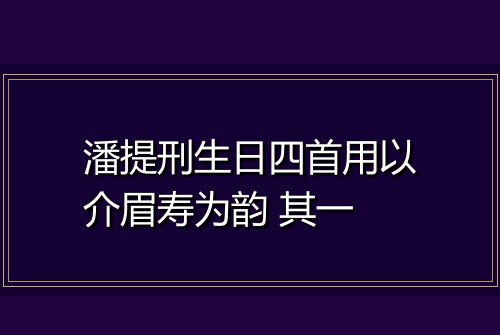潘提刑生日四首用以介眉寿为韵 其一