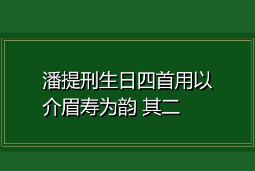 潘提刑生日四首用以介眉寿为韵 其二