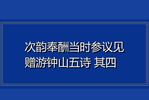 次韵奉酬当时参议见赠游钟山五诗 其四