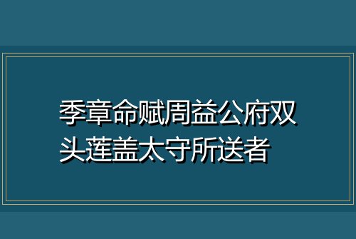 季章命赋周益公府双头莲盖太守所送者