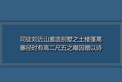司徒刘近山邀造别墅之土楼蓬蒿塞径时有高二尺五之嘲因赠以诗