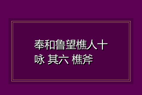 奉和鲁望樵人十咏 其六 樵斧