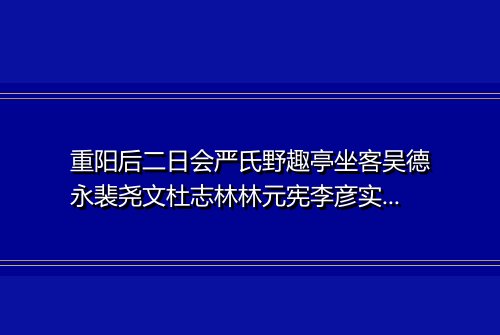 重阳后二日会严氏野趣亭坐客吴德永裴尧文杜志林林元宪李彦实严君锡魏介然及予八人因成拙诗以纪一时之集云