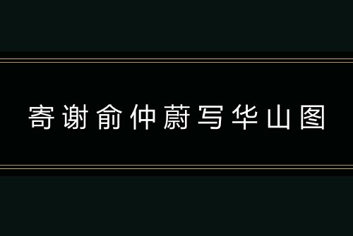寄谢俞仲蔚写华山图