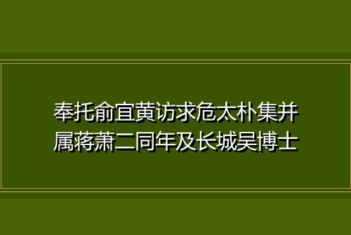 奉托俞宜黄访求危太朴集并属蒋萧二同年及长城吴博士