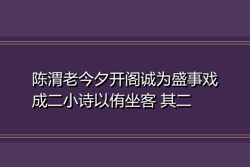 陈渭老今夕开阁诚为盛事戏成二小诗以侑坐客 其二