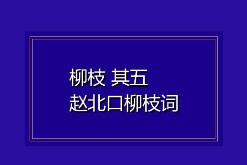 柳枝 其五 赵北口柳枝词