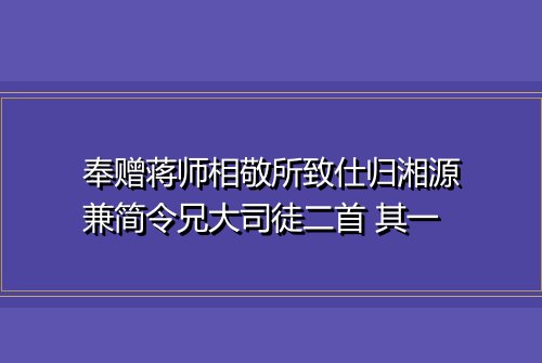 奉赠蒋师相敬所致仕归湘源兼简令兄大司徒二首 其一