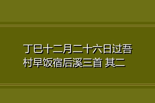 丁巳十二月二十六日过吾村早饭宿后溪三首 其二