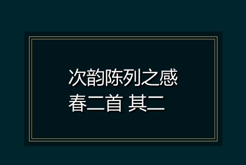 次韵陈列之感春二首 其二