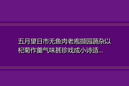 五月望日市无鱼肉老庖撷园蔬杂以杞菊作羹气味甚珍戏成小诗适梁军判送酒头来并成三绝谢之 其二