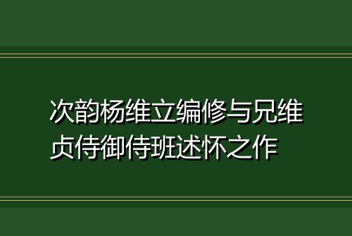 次韵杨维立编修与兄维贞侍御侍班述怀之作